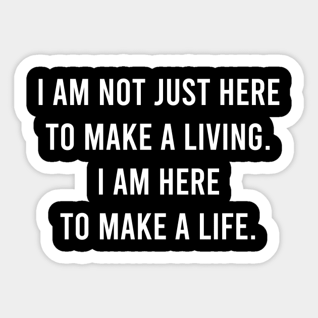 I Am Not Just Here To Make a Living. I Am Here To Make A Life. Sticker by FELICIDAY